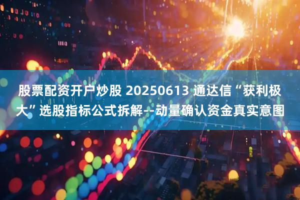 股票配资开户炒股 20250613 通达信“获利极大”选股指标公式拆解--动量确认资金真实意图