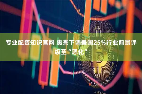 专业配资知识官网 惠誉下调美国25%行业前景评级至“恶化”