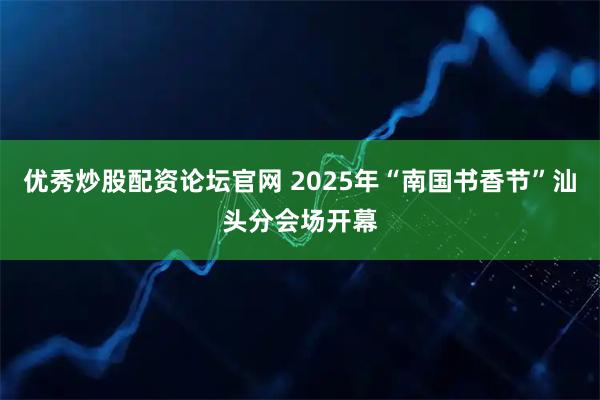优秀炒股配资论坛官网 2025年“南国书香节”汕头分会场开幕