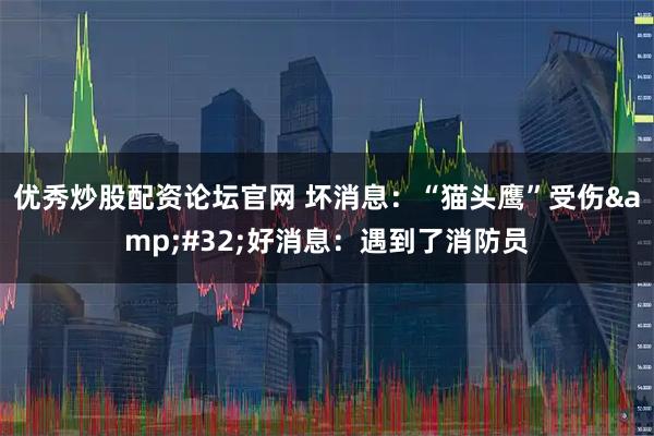 优秀炒股配资论坛官网 坏消息：“猫头鹰”受伤 好消息：遇到了消防员