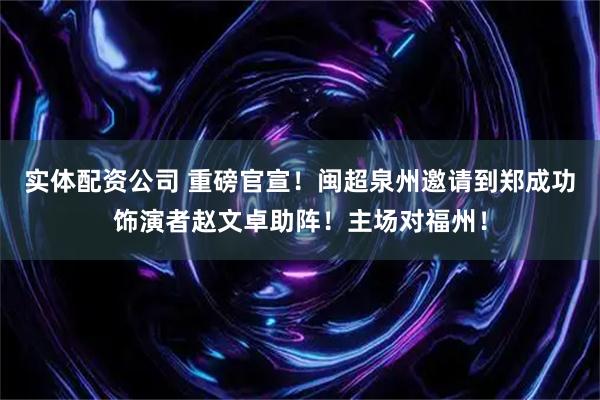 实体配资公司 重磅官宣！闽超泉州邀请到郑成功饰演者赵文卓助阵！主场对福州！