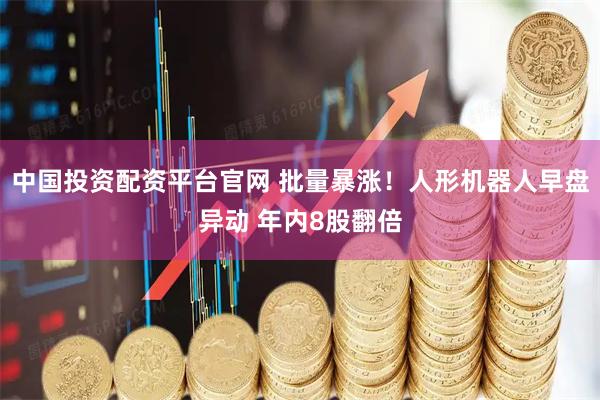 中国投资配资平台官网 批量暴涨！人形机器人早盘异动 年内8股翻倍
