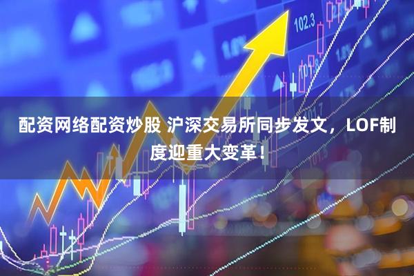 配资网络配资炒股 沪深交易所同步发文，LOF制度迎重大变革！