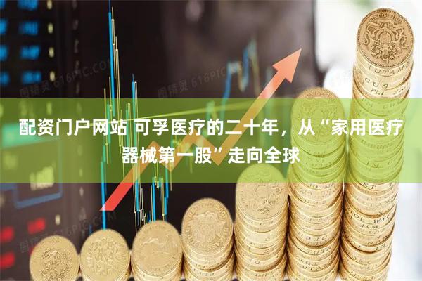 配资门户网站 可孚医疗的二十年，从“家用医疗器械第一股”走向全球