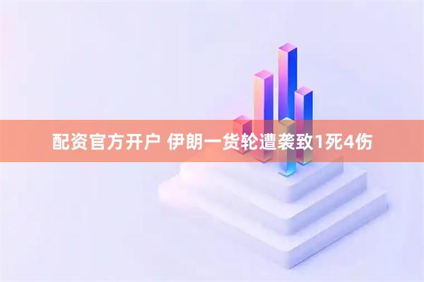 配资官方开户 伊朗一货轮遭袭致1死4伤